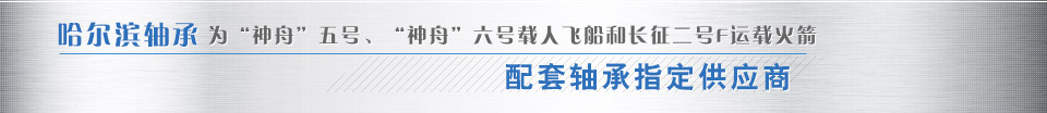 哈爾濱軸承為“神舟”五號、“神舟”六號載人飛船和長征二號F運載火箭配套軸承指定供應(yīng)商